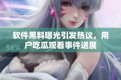 軟件黑料曝光引發(fā)熱議，用戶吃瓜觀看事件進展