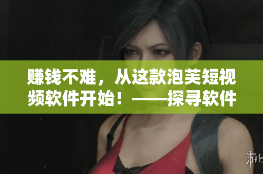 賺錢不難，從這款泡芙短視頻軟件開始！——探尋軟件中賺錢的秘訣