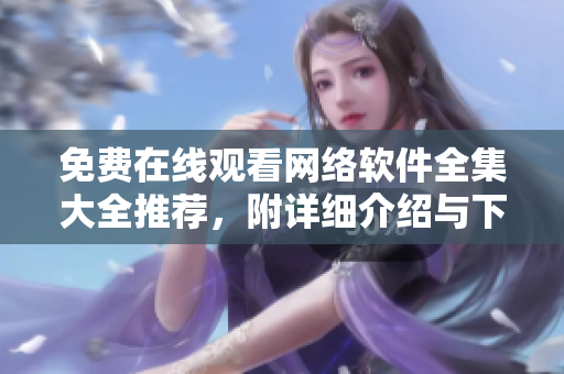 免費在線觀看網(wǎng)絡(luò)軟件全集大全推薦，附詳細介紹與下載地址！
