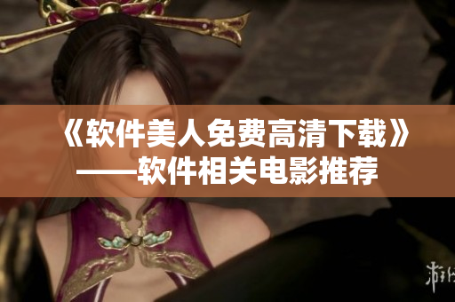 《軟件美人免費高清下載》——軟件相關(guān)電影推薦
