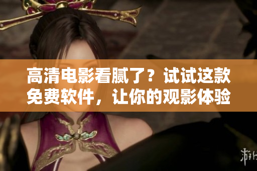 高清電影看膩了？試試這款免費軟件，讓你的觀影體驗更上一層樓！