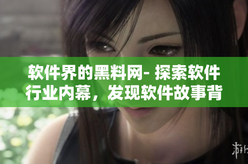 軟件界的黑料網(wǎng)- 探索軟件行業(yè)內(nèi)幕，發(fā)現(xiàn)軟件故事背后的真相