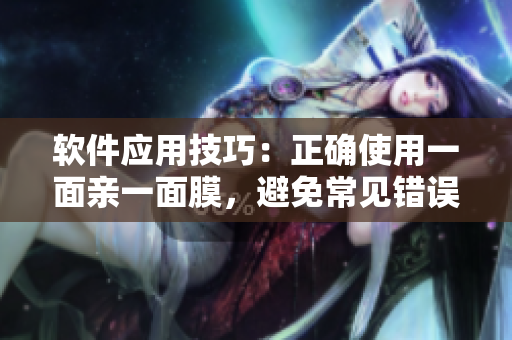 軟件應(yīng)用技巧：正確使用一面親一面膜，避免常見錯誤