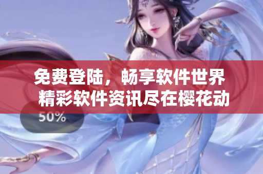 免費(fèi)登陸，暢享軟件世界  精彩軟件資訊盡在櫻花動(dòng)漫首頁(yè)