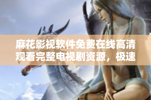 麻花影視軟件免費(fèi)在線高清觀看完整電視劇資源，極速流暢體驗(yàn)