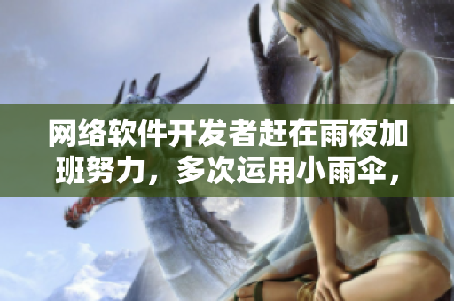 網絡軟件開發(fā)者趕在雨夜加班努力，多次運用小雨傘，寫細致文章分享經驗