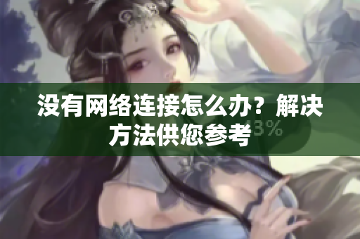 沒有網(wǎng)絡(luò)連接怎么辦？解決方法供您參考