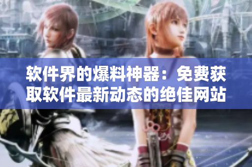 軟件界的爆料神器：免費(fèi)獲取軟件最新動(dòng)態(tài)的絕佳網(wǎng)站
