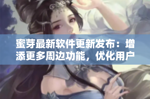 蜜芽最新軟件更新發(fā)布：增添更多周邊功能，優(yōu)化用戶體驗(yàn)