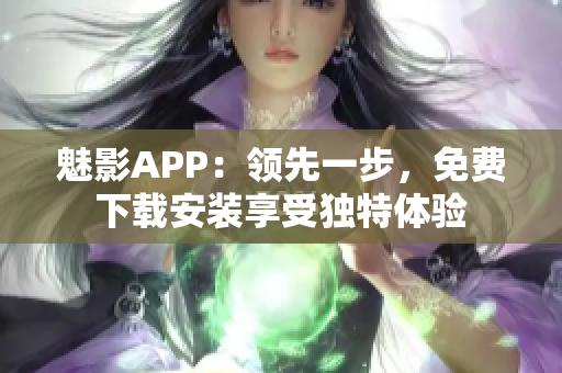 魅影APP：領(lǐng)先一步，免費(fèi)下載安裝享受獨(dú)特體驗(yàn)