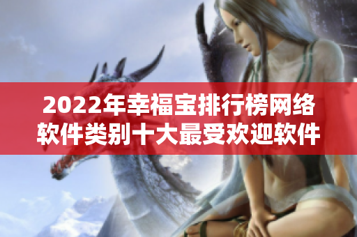 2022年幸福寶排行榜網(wǎng)絡(luò)軟件類別十大最受歡迎軟件揭曉！