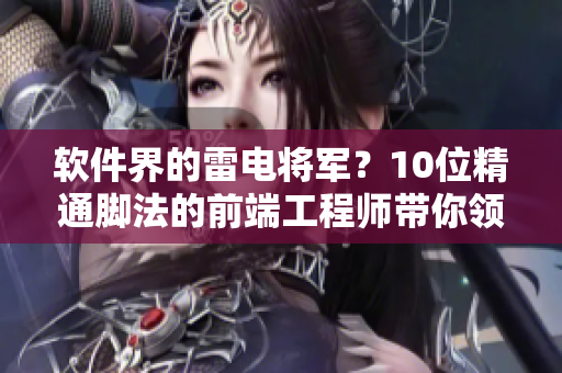 軟件界的雷電將軍？10位精通腳法的前端工程師帶你領(lǐng)略高超技藝！