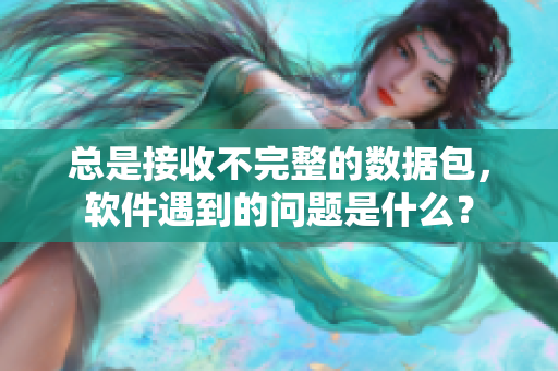 總是接收不完整的數(shù)據(jù)包，軟件遇到的問題是什么？