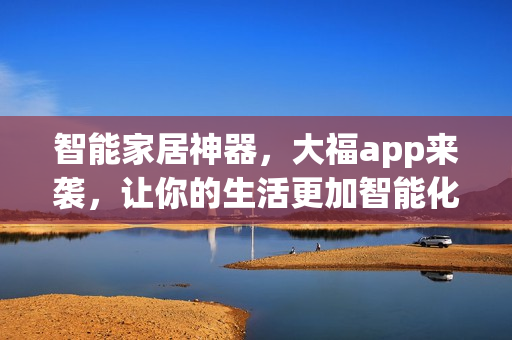 智能家居神器，大福app來(lái)襲，讓你的生活更加智能化