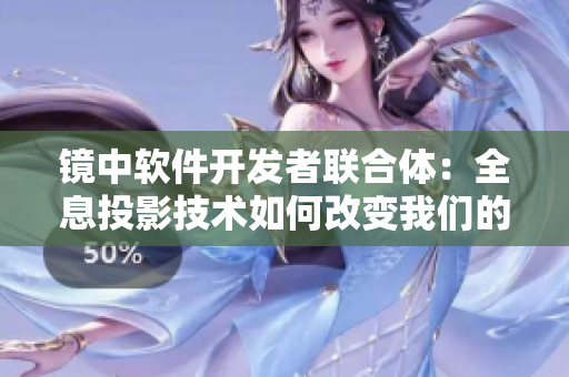 鏡中軟件開發(fā)者聯(lián)合體：全息投影技術(shù)如何改變我們的創(chuàng)作方式？