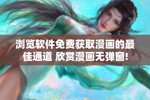 瀏覽軟件免費獲取漫畫的最佳通道 欣賞漫畫無彈窗!
