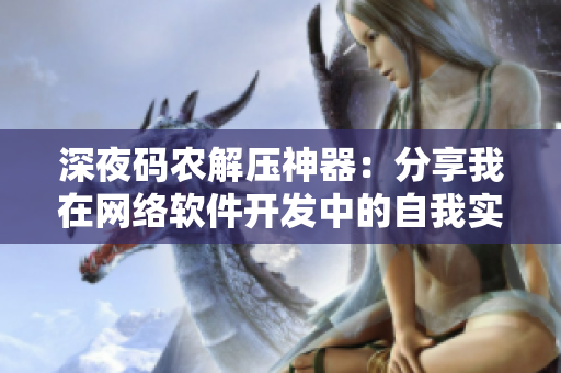 深夜碼農(nóng)解壓神器：分享我在網(wǎng)絡軟件開發(fā)中的自我實現(xiàn)