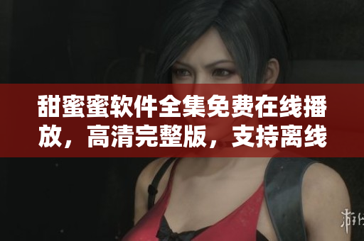 甜蜜蜜軟件全集免費在線播放，高清完整版，支持離線下載，觀影無廣告。