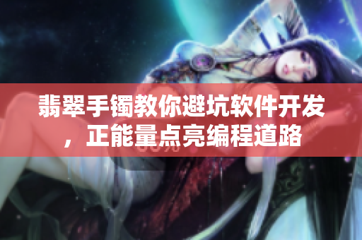 翡翠手鐲教你避坑軟件開發(fā)，正能量點(diǎn)亮編程道路