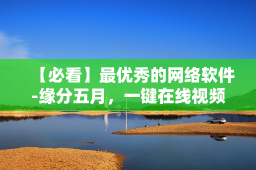 【必看】最優(yōu)秀的網(wǎng)絡(luò)軟件-緣分五月，一鍵在線視頻播放！