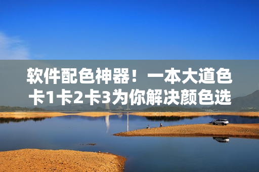 軟件配色神器！一本大道色卡1卡2卡3為你解決顏色選擇難題