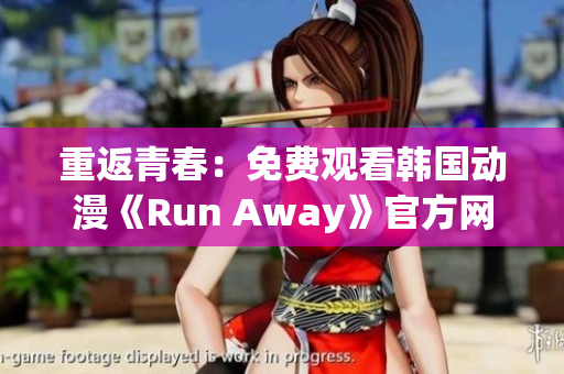 重返青春：免費(fèi)觀看韓國動(dòng)漫《Run Away》官方網(wǎng)站限時(shí)放送