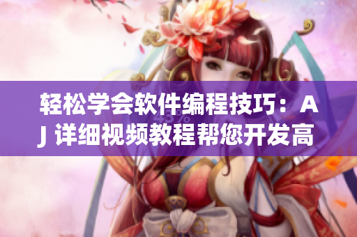 輕松學(xué)會(huì)軟件編程技巧：AJ 詳細(xì)視頻教程幫您開(kāi)發(fā)高效應(yīng)用