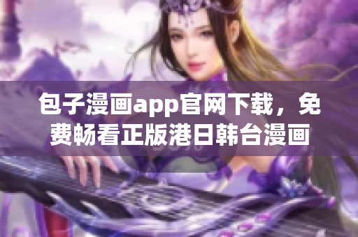 包子漫畫(huà)app官網(wǎng)下載，免費(fèi)暢看正版港日韓臺(tái)漫畫(huà)