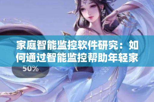 家庭智能監(jiān)控軟件研究：如何通過(guò)智能監(jiān)控幫助年輕家長(zhǎng)照看嬰幼兒？