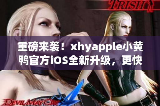 重磅來襲！xhyapple小黃鴨官方iOS全新升級，更快、更穩(wěn)定、更強大！