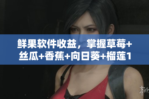 鮮果軟件收益，掌握草莓+絲瓜+香蕉+向日葵+榴蓮18大利器