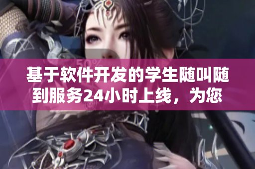 基于軟件開(kāi)發(fā)的學(xué)生隨叫隨到服務(wù)24小時(shí)上線，為您送上高效便捷的學(xué)習(xí)服務(wù)！