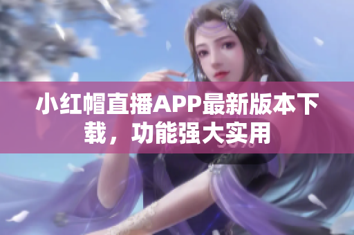 小紅帽直播APP最新版本下載，功能強(qiáng)大實用