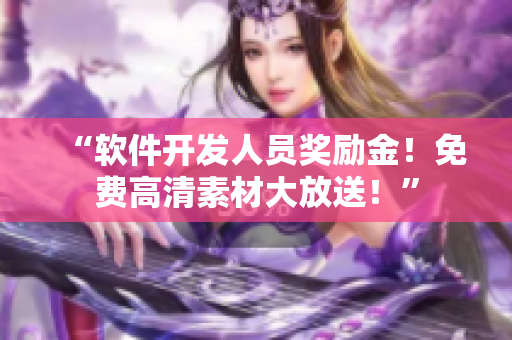 “軟件開發(fā)人員獎(jiǎng)勵(lì)金！免費(fèi)高清素材大放送！”