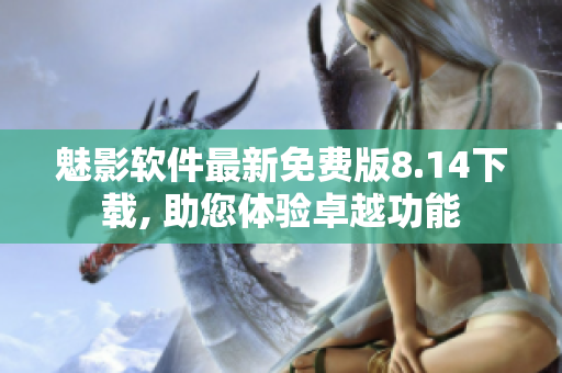 魅影軟件最新免費(fèi)版8.14下載, 助您體驗(yàn)卓越功能