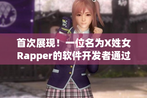 首次展現(xiàn)！一位名為X姓女Rapper的軟件開發(fā)者通過自編歌曲震撼亮相