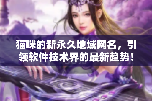 貓咪的新永久地域網(wǎng)名，引領(lǐng)軟件技術(shù)界的最新趨勢(shì)！