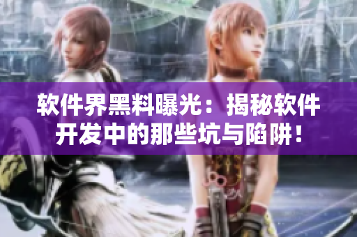 軟件界黑料曝光：揭秘軟件開發(fā)中的那些坑與陷阱！