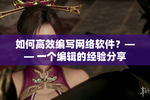 如何高效編寫(xiě)網(wǎng)絡(luò)軟件？—— 一個(gè)編輯的經(jīng)驗(yàn)分享