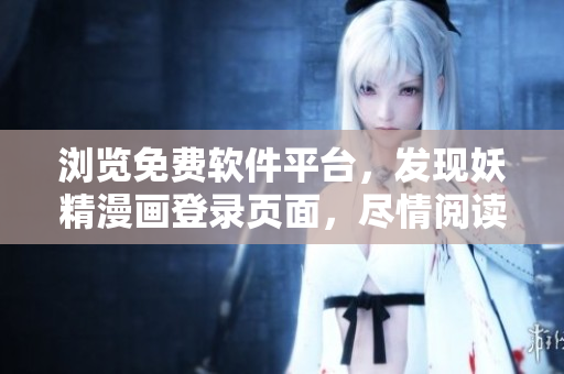 瀏覽免費(fèi)軟件平臺，發(fā)現(xiàn)妖精漫畫登錄頁面，盡情閱讀最新漫畫