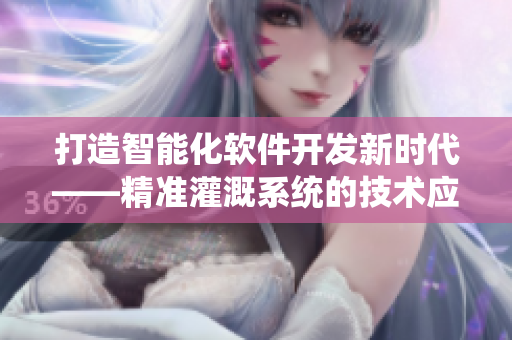 打造智能化軟件開(kāi)發(fā)新時(shí)代——精準(zhǔn)灌溉系統(tǒng)的技術(shù)應(yīng)用分析