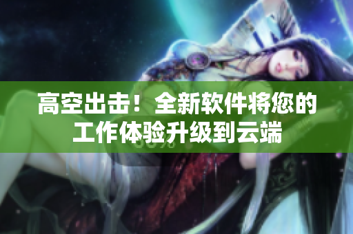 高空出擊！全新軟件將您的工作體驗升級到云端