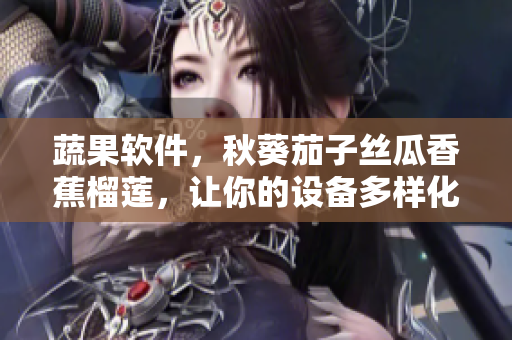 蔬果軟件，秋葵茄子絲瓜香蕉榴蓮，讓你的設(shè)備多樣化利用，發(fā)揮最大價(jià)值