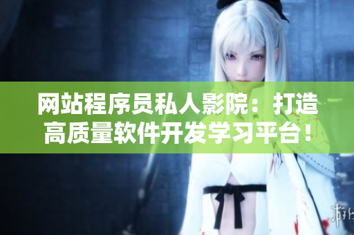 網(wǎng)站程序員私人影院：打造高質(zhì)量軟件開發(fā)學(xué)習(xí)平臺(tái)！