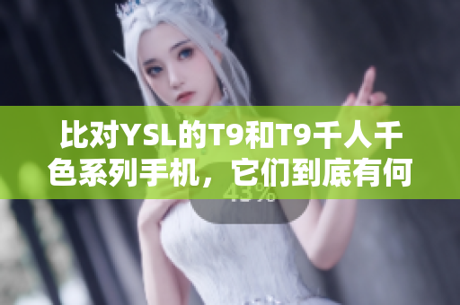 比對(duì)YSL的T9和T9千人千色系列手機(jī)，它們到底有何不同？
