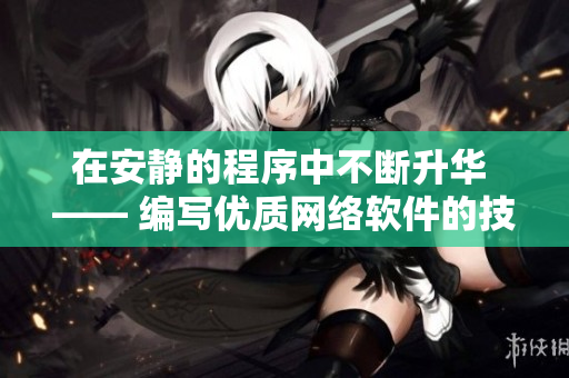 在安靜的程序中不斷升華 —— 編寫優(yōu)質(zhì)網(wǎng)絡(luò)軟件的技巧與實踐