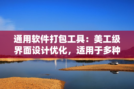 通用軟件打包工具：美工級界面設(shè)計優(yōu)化，適用于多種操作系統(tǒng)。