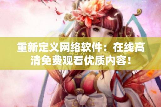 重新定義網(wǎng)絡(luò)軟件：在線高清免費(fèi)觀看優(yōu)質(zhì)內(nèi)容！