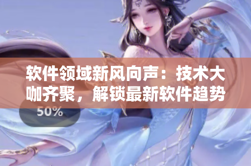 軟件領(lǐng)域新風(fēng)向聲：技術(shù)大咖齊聚，解鎖最新軟件趨勢(shì)