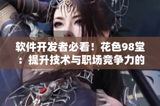 軟件開發(fā)者必看！花色98堂：提升技術(shù)與職場(chǎng)競(jìng)爭(zhēng)力的最佳選擇